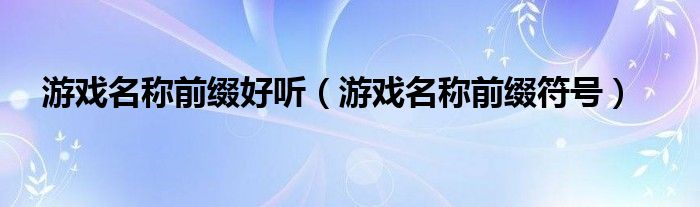 游戏名称前缀好听（游戏名称前缀符号）