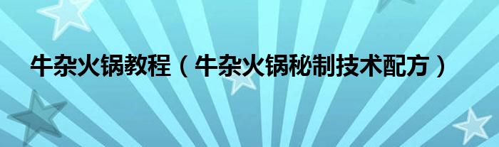 牛杂火锅教程（牛杂火锅秘制技术配方）