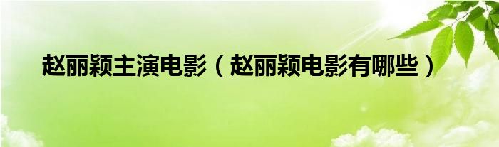 赵丽颖主演电影（赵丽颖电影有哪些）