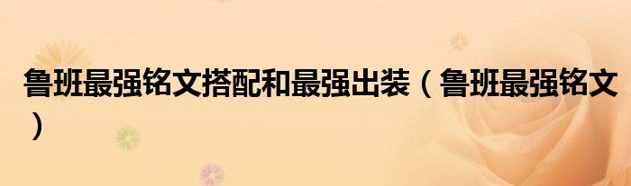 鲁班最强铭文搭配和最强出装（鲁班最强铭文）