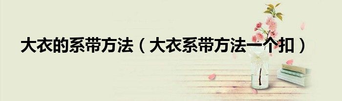 大衣的系带方法（大衣系带方法一个扣）