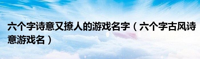 六个字诗意又撩人的游戏名字（六个字古风诗意游戏名）