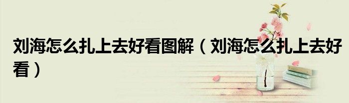 刘海怎么扎上去好看图解（刘海怎么扎上去好看）