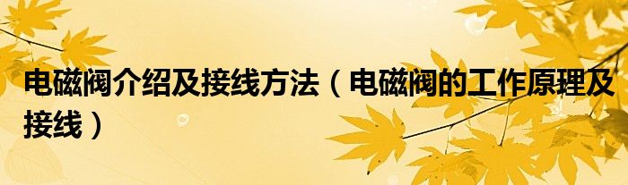 电磁阀介绍及接线方法（电磁阀的工作原理及接线）