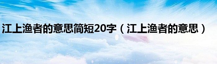 江上渔者的意思简短20字（江上渔者的意思）
