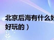 北京后海有什么好玩的图片（北京后海有什么好玩的）