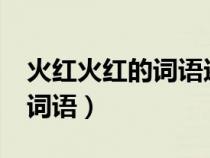 火红火红的词语还有哪些?（火红火红的什么词语）
