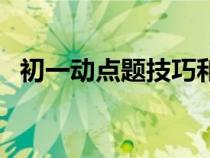 初一动点题技巧和方法（初一动点题技巧）