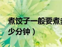 煮饺子一般要煮多长时间?（煮饺子一般煮多少分钟）