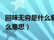 回味无穷是什么意思解释一下（回味无穷是什么意思）