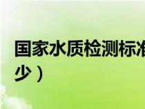 国家水质检测标准是多少（水质检测标准是多少）