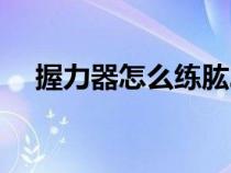 握力器怎么练肱二头肌（握力器怎么练）
