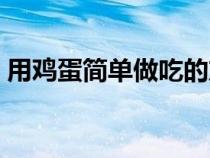 用鸡蛋简单做吃的东西（用鸡蛋简单做吃的）