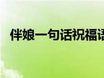 伴娘一句话祝福语简短（伴娘一句话祝福）
