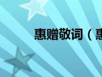 惠赠敬词（惠赠奉赠敬赠的意思）