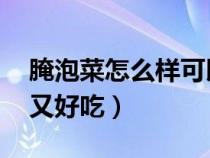 腌泡菜怎么样可以 脆脆的（怎样腌泡菜又脆又好吃）
