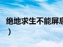 绝地求生不能屏息了（绝地求生为什么要屏息）