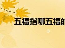 五福指哪五福的意思（五福指哪五福）