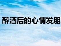 醉酒后的心情发朋友圈（酒醉后的心情说说）