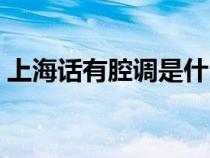 上海话有腔调是什么意思（腔调是什么意思）