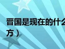 晋国是现在的什么地方（秦国是现在的什么地方）