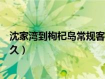 沈家湾到枸杞岛常规客船要多久（沈家湾到枸杞岛坐船要多久）