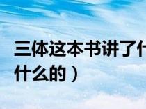 三体这本书讲了什么故事（三体这本书具体讲什么的）