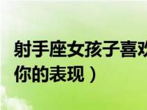 射手座女孩子喜欢你的表现（射手座女生喜欢你的表现）