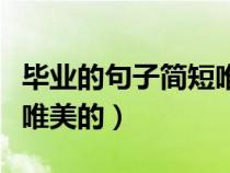 毕业的句子简短唯美的短句（毕业的句子简短唯美的）