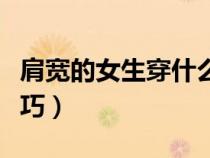 肩宽的女生穿什么好（肩宽的女生穿衣搭配技巧）