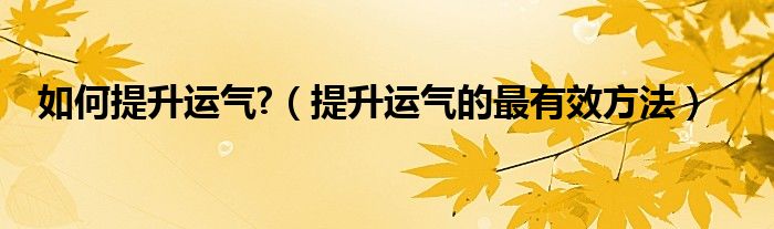 如何提升运气?（提升运气的最有效方法）