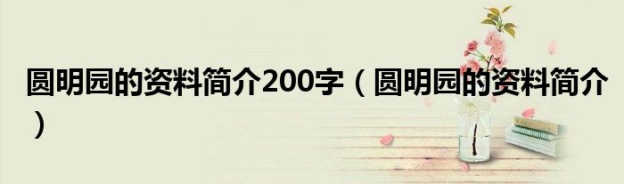 圆明园的资料简介200字（圆明园的资料简介）
