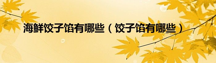 海鲜饺子馅有哪些（饺子馅有哪些）