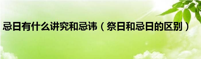 忌日有什么讲究和忌讳（祭日和忌日的区别）