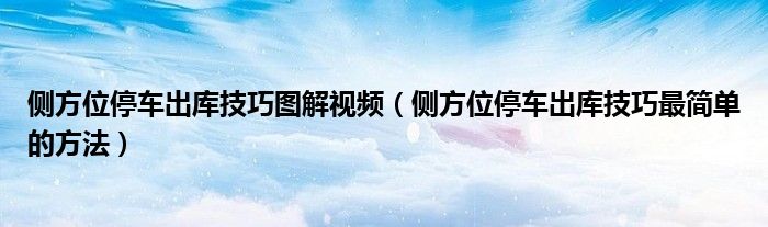 侧方位停车出库技巧图解视频（侧方位停车出库技巧最简单的方法）