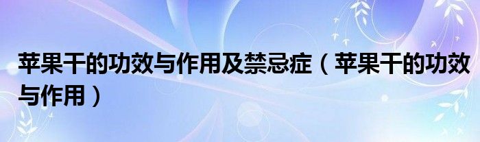 苹果干的功效与作用及禁忌症（苹果干的功效与作用）