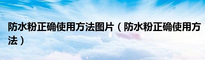 防水粉正确使用方法图片（防水粉正确使用方法）