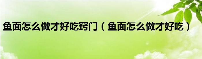 鱼面怎么做才好吃窍门（鱼面怎么做才好吃）