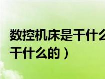 数控机床是干什么的好找工作吗（数控机床是干什么的）