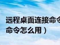 远程桌面连接命令怎么用不了（远程桌面连接命令怎么用）