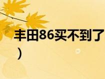 丰田86买不到了吗（丰田86现在还能买到吗）