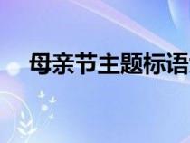母亲节主题标语大全（母亲节主题标语）