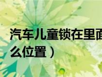 汽车儿童锁在里面怎么打开（汽车儿童锁在什么位置）