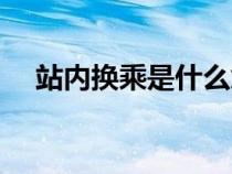 站内换乘是什么意思（换乘是什么意思）