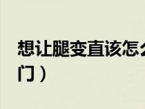 想让腿变直该怎么锻炼（让腿变直的4个小窍门）
