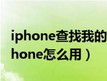 iphone查找我的iphone怎么用（查找我的iphone怎么用）
