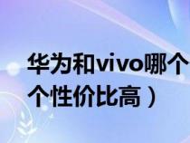 华为和vivo哪个性价比高些（华为和vivo哪个性价比高）