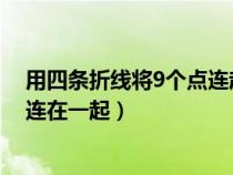 用四条折线将9个点连起来（如何用四条连续折线将九个点连在一起）