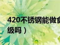 420不锈钢能做食用刀吗（420不锈钢是食品级吗）
