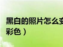 黑白的照片怎么变成彩色的（黑白照片怎么变彩色）